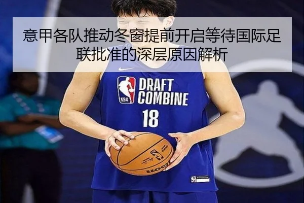 意甲各队推动冬窗提前开启等待国际足联批准的深层原因解析